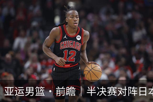 亚运男篮·前瞻｜半决赛对阵日本，中国男篮要用高度压制速度