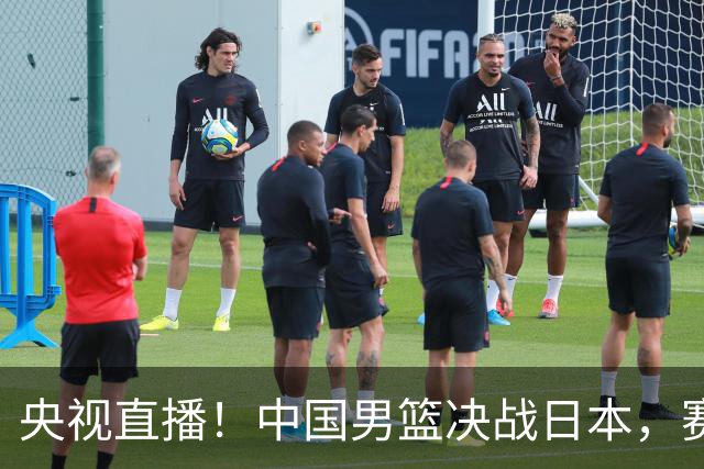 央视直播！中国男篮决战日本，赛前有3个好消息，赢球进决赛有戏