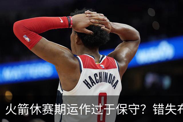 火箭休赛期运作过于保守？错失布朗成超级遗憾